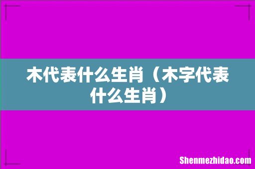 木字代表什么生肖 木代表什么生肖