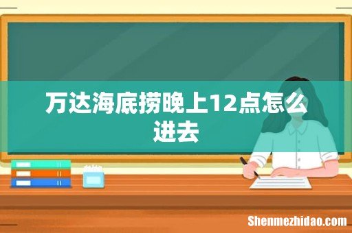 万达海底捞晚上12点怎么进去