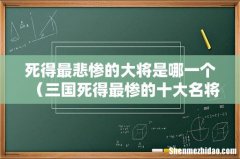 三国死得最惨的十大名将 死得最悲惨的大将是哪一个