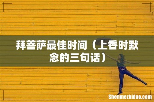 上香时默念的三句话 拜菩萨最佳时间