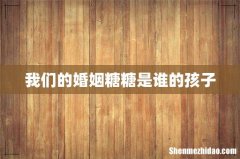 我们的婚姻糖糖是谁的孩子