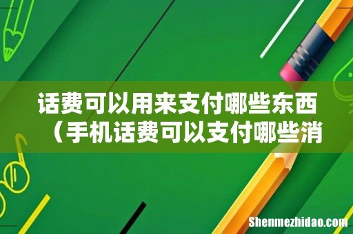 手机话费可以支付哪些消费 话费可以用来支付哪些东西