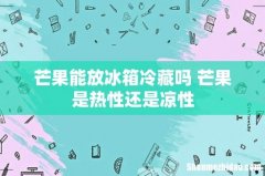 芒果能放冰箱冷藏吗 芒果是热性还是凉性