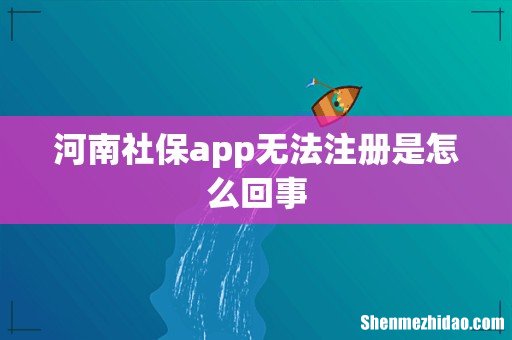 河南社保app无法注册是怎么回事