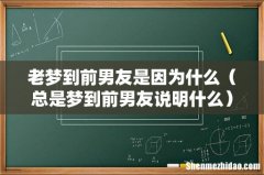 总是梦到前男友说明什么 老梦到前男友是因为什么