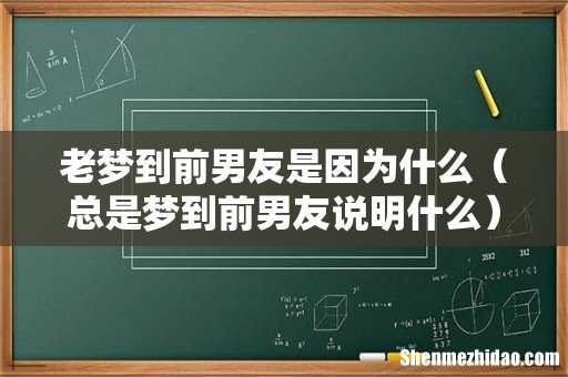 总是梦到前男友说明什么 老梦到前男友是因为什么