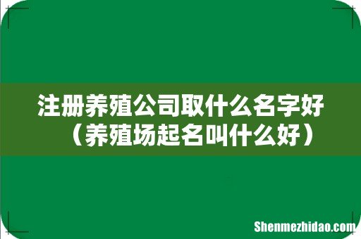 养殖场起名叫什么好 注册养殖公司取什么名字好