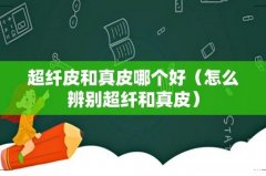 怎么辨别超纤和真皮 超纤皮和真皮哪个好