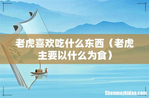 老虎主要以什么为食 老虎喜欢吃什么东西