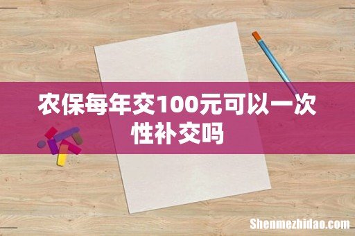 农保每年交100元可以一次性补交吗