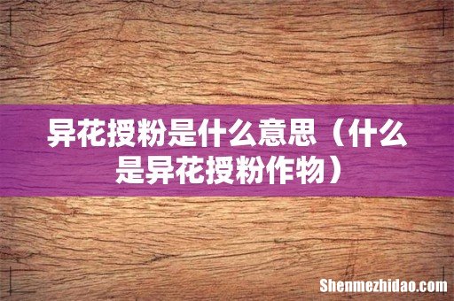 什么是异花授粉作物 异花授粉是什么意思
