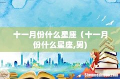 十一月份什么星座（十一月份什么星座,男)