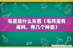 毛鸡蛋有毒吗，有几个种类 毛蛋是什么东西