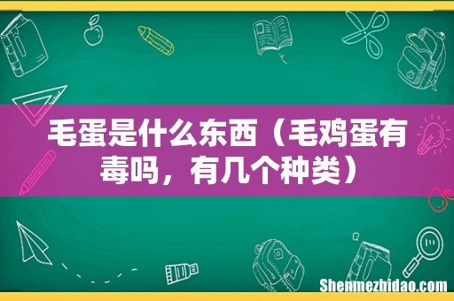 毛鸡蛋有毒吗,有几个种类 毛蛋是什么东西