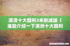 谁能介绍一下满洲十大酷刑 满清十大酷刑3未删减版