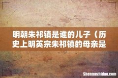 历史上明英宗朱祁镇的母亲是谁 明朝朱祁镇是谁的儿子