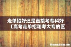 高考走单招和考大专的区别 走单招好还是直接考专科好