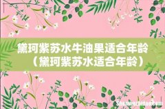 黛珂紫苏水适合年龄 黛珂紫苏水牛油果适合年龄