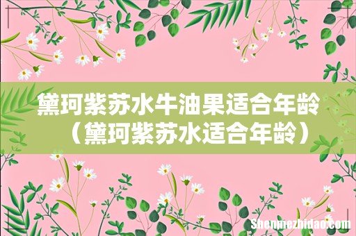 黛珂紫苏水适合年龄 黛珂紫苏水牛油果适合年龄