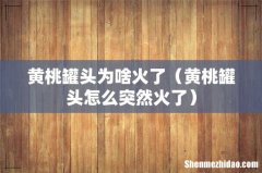 黄桃罐头怎么突然火了 黄桃罐头为啥火了