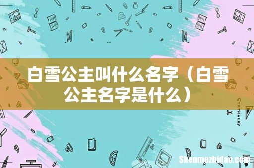 白雪公主名字是什么 白雪公主叫什么名字