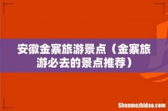 金寨旅游必去的景点推荐 安徽金寨旅游景点