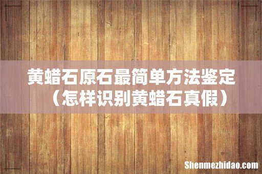 怎样识别黄蜡石真假 黄蜡石原石最简单方法鉴定