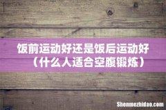 什么人适合空腹锻炼 饭前运动好还是饭后运动好