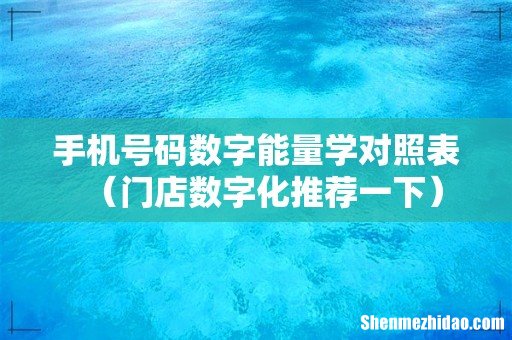 门店数字化推荐一下 手机号码数字能量学对照表