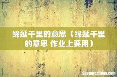 绵延千里的意思 作业上要用 绵延千里的意思