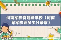 河南考军校要多少分录取 河南军校有哪些学校