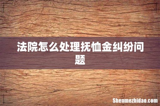 法院怎么处理抚恤金纠纷问题