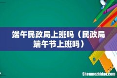 民政局端午节上班吗 端午民政局上班吗