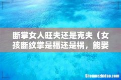 女孩断纹掌是福还是祸，能娶吗 断掌女人旺夫还是克夫