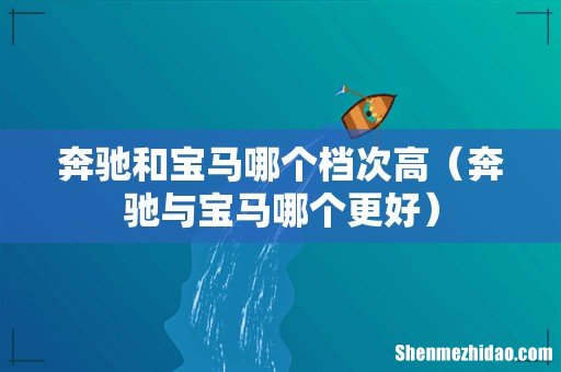 奔驰与宝马哪个更好 奔驰和宝马哪个档次高