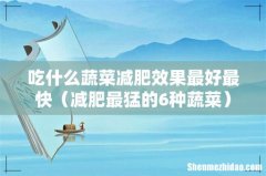 减肥最猛的6种蔬菜 吃什么蔬菜减肥效果最好最快