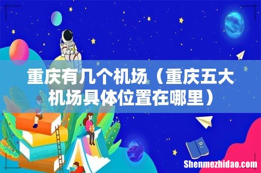 重庆五大机场具体位置在哪里 重庆有几个机场