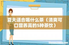 清爽可口营养高的5种茶饮 夏天适合喝什么茶