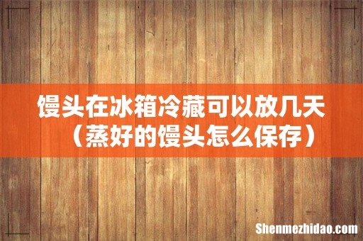 蒸好的馒头怎么保存 馒头在冰箱冷藏可以放几天