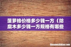 防腐木多少钱一方规格有哪些 菠萝格价格多少钱一方