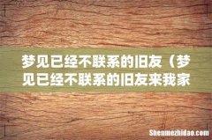 梦见已经不联系的旧友（梦见已经不联系的旧友来我家)