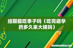 吃完避孕药多久来大姨妈 经期能吃李子吗