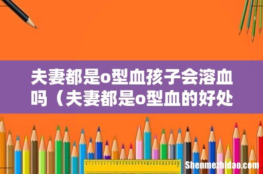 夫妻都是o型血的好处与坏处 夫妻都是o型血孩子会溶血吗