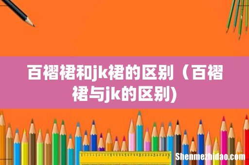 百褶裙和jk裙的区别(百褶裙与jk的区别)