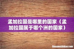 孟加拉国属于哪个洲的国家 孟加拉国是哪里的国家