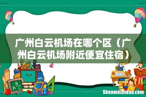 广州白云机场附近便宜住宿 广州白云机场在哪个区
