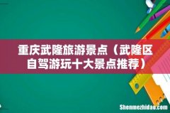 武隆区自驾游玩十大景点推荐 重庆武隆旅游景点