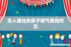 无人居住的房子暖气费如何交