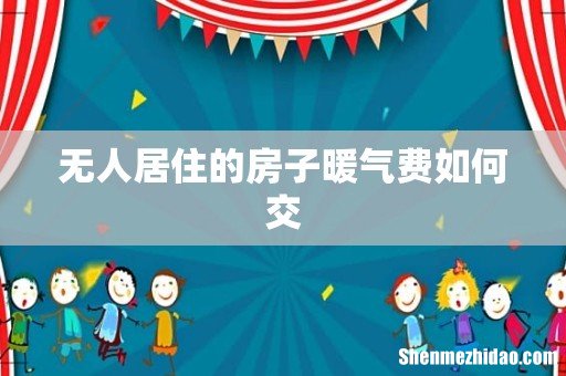 无人居住的房子暖气费如何交