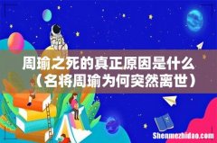 名将周瑜为何突然离世 周瑜之死的真正原因是什么